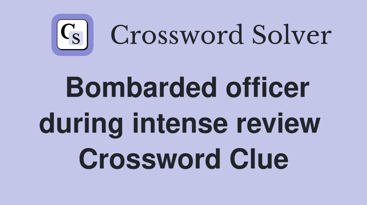 Bombarded officer during intense review  Crossword Clue