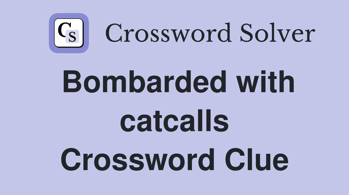 Bombarded with catcalls Crossword Clue