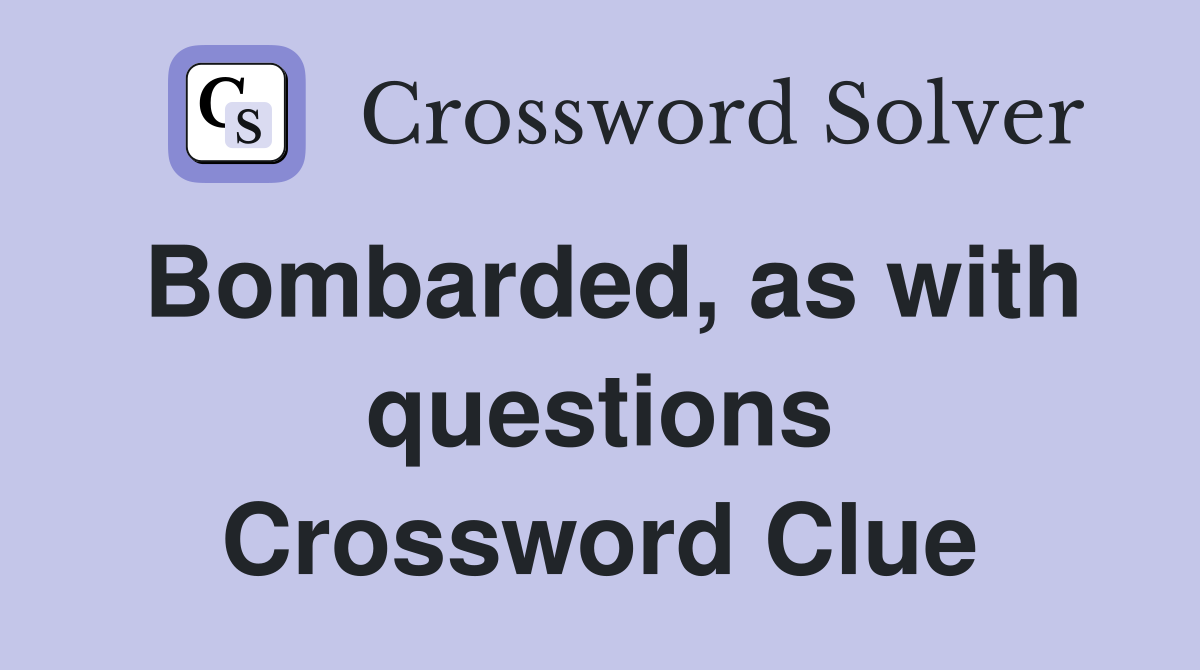Bombarded, as with questions Crossword Clue