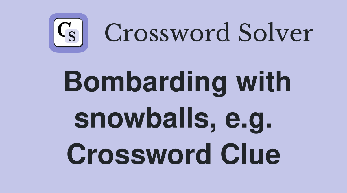 Bombarding with snowballs, e.g. Crossword Clue