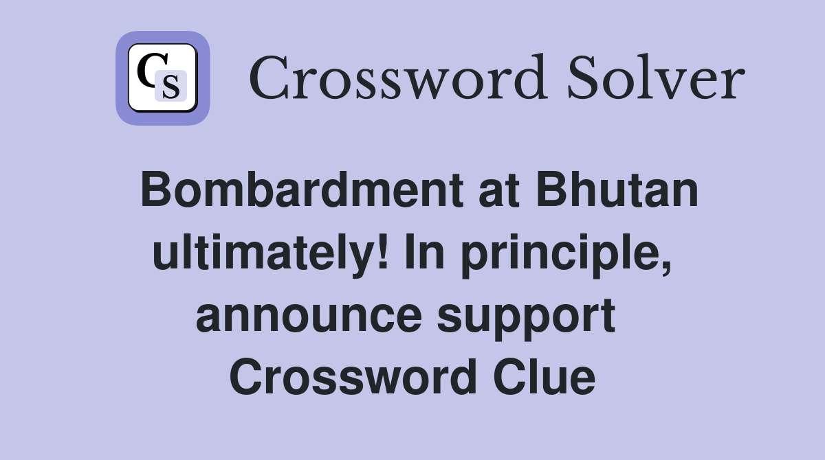 Bombardment at Bhutan ultimately! In principle, announce support  Crossword Clue
