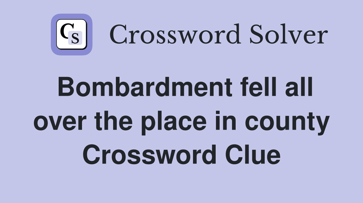 Bombardment fell all over the place in county Crossword Clue