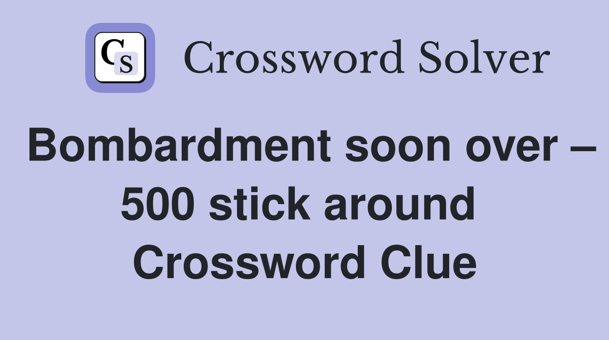 Bombardment soon over – 500 stick around  Crossword Clue