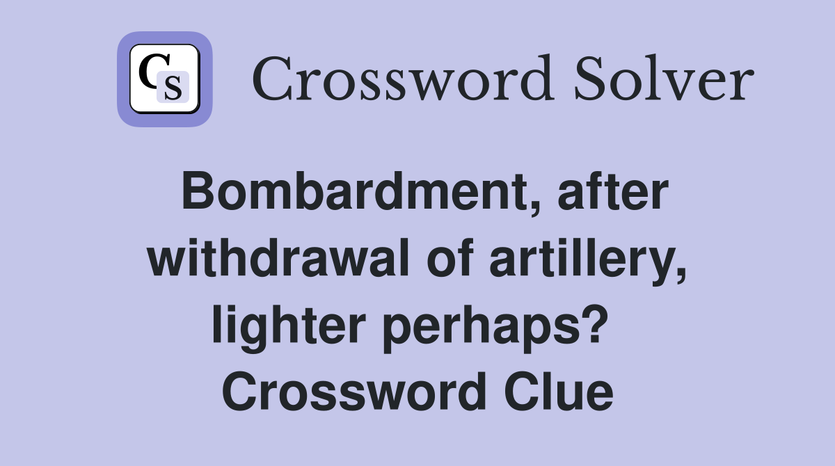 Bombardment, after withdrawal of artillery, lighter perhaps?  Crossword Clue