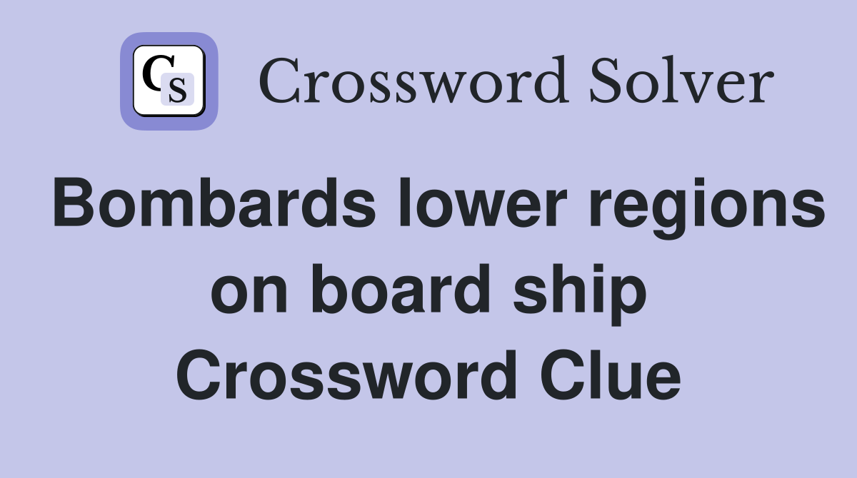 Bombards lower regions on board ship Crossword Clue