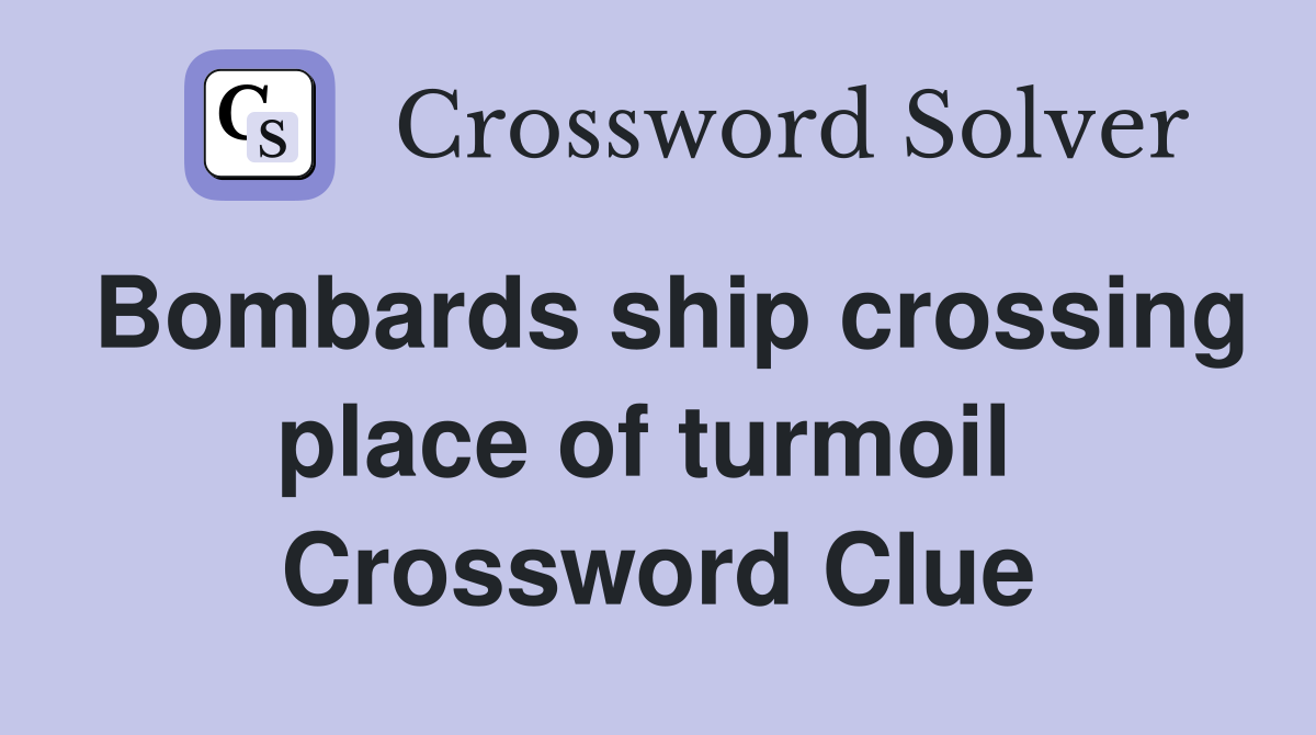 Bombards ship crossing place of turmoil  Crossword Clue