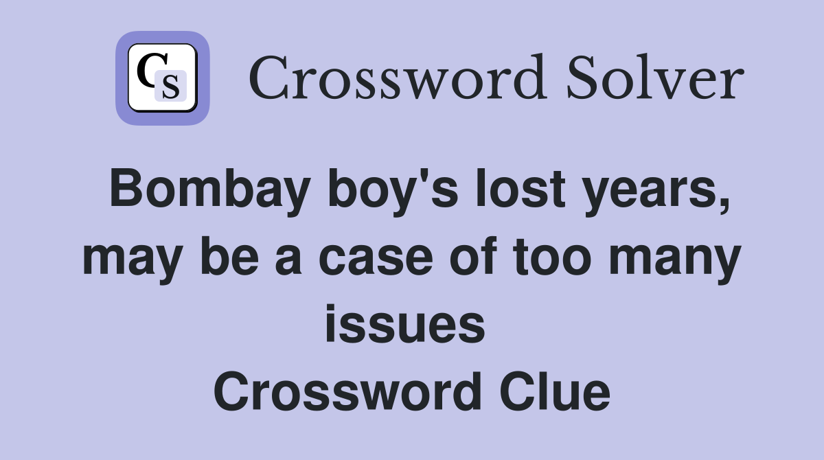 Bombay boy's lost years, may be a case of too many issues  Crossword Clue