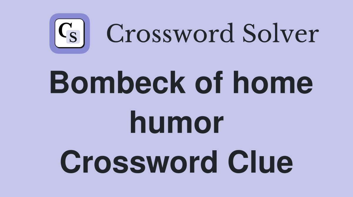 Bombeck of home humor Crossword Clue