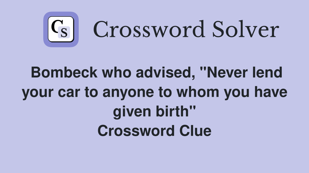 Bombeck who advised, "Never lend your car to anyone to whom you have given birth" Crossword Clue