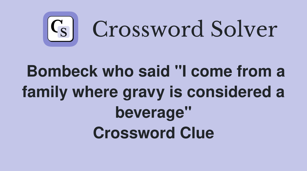 Bombeck who said "I come from a family where gravy is considered a beverage" Crossword Clue