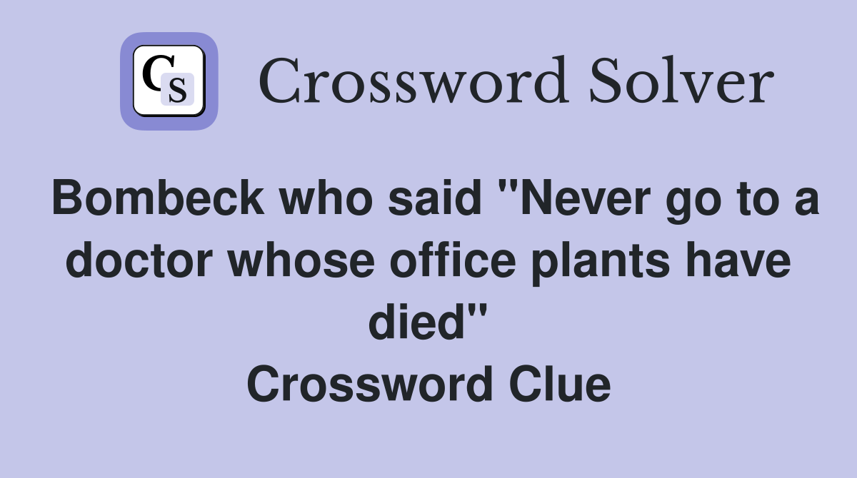 Bombeck who said "Never go to a doctor whose office plants have died" Crossword Clue