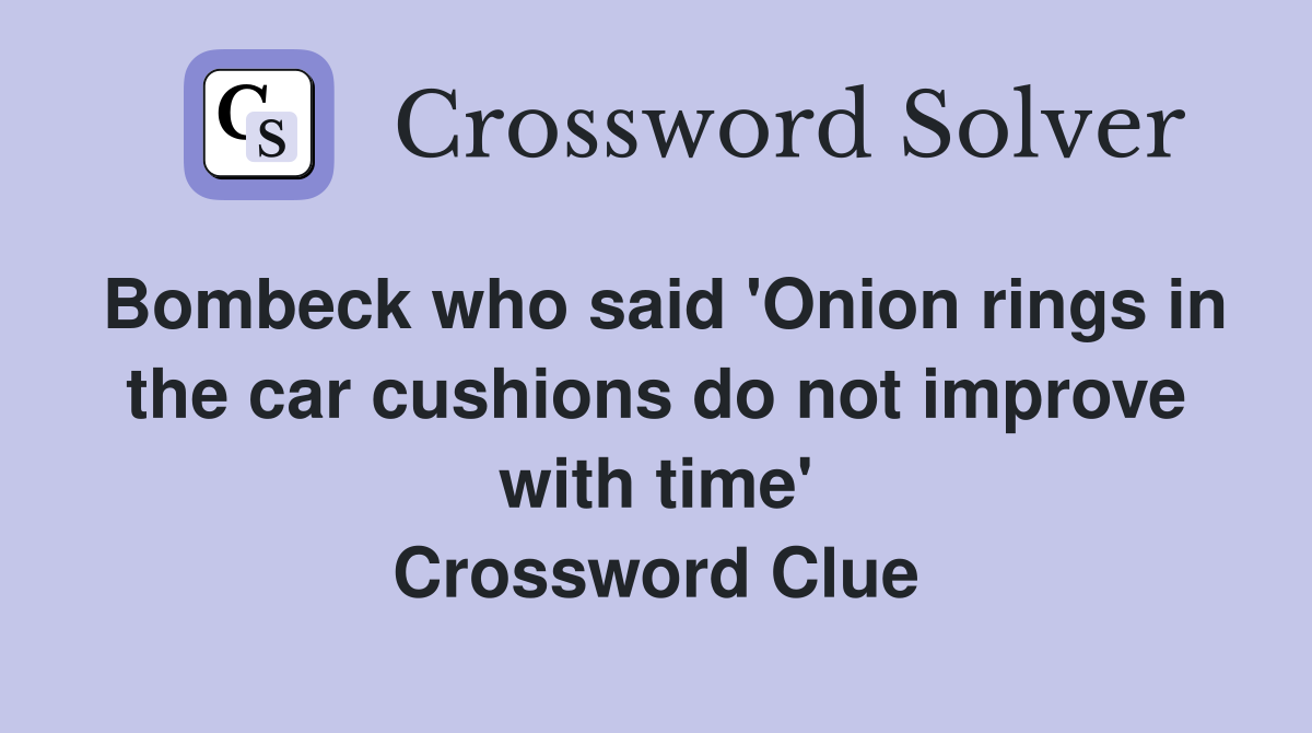 Bombeck who said 'Onion rings in the car cushions do not improve with time' Crossword Clue