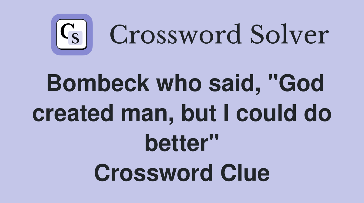 Bombeck who said, "God created man, but I could do better" Crossword Clue