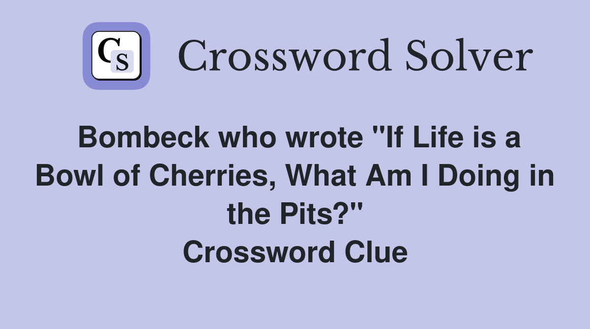 Bombeck who wrote "If Life is a Bowl of Cherries, What Am I Doing in the Pits?" Crossword Clue