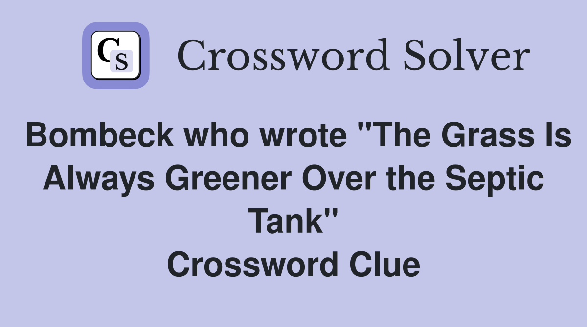 Bombeck who wrote "The Grass Is Always Greener Over the Septic Tank" Crossword Clue