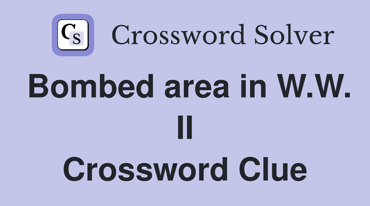 Bombed area in W.W. II Crossword Clue