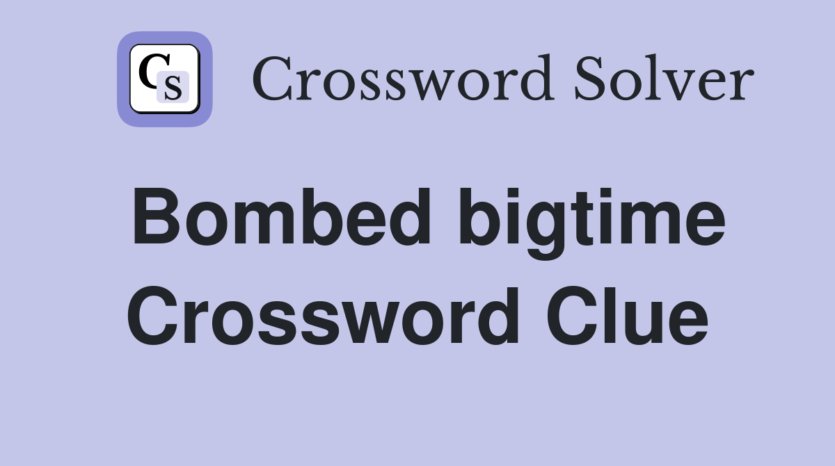 Bombed bigtime Crossword Clue