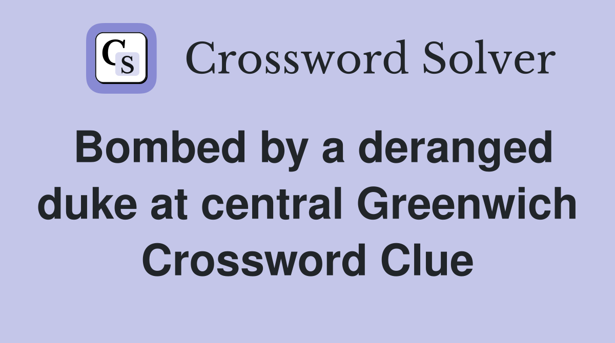 Bombed by a deranged duke at central Greenwich Crossword Clue
