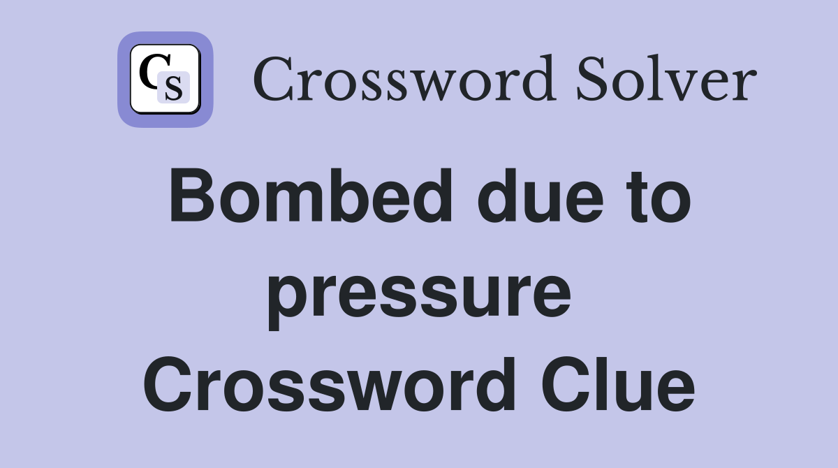 Bombed due to pressure Crossword Clue