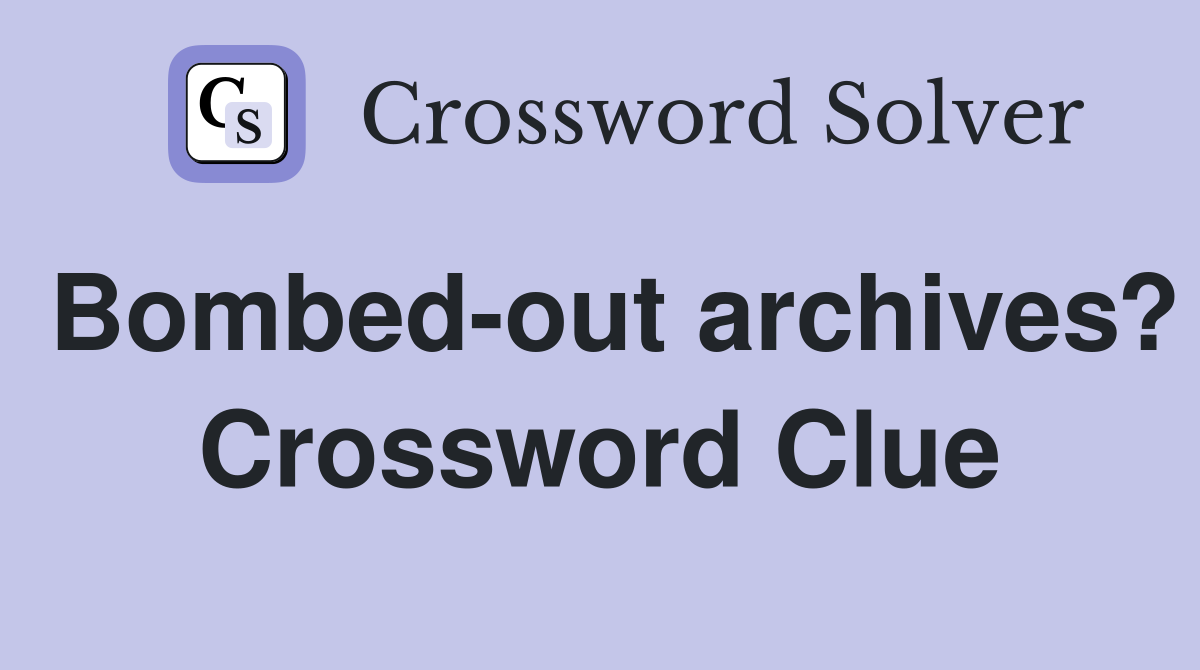 Bombed-out archives? Crossword Clue