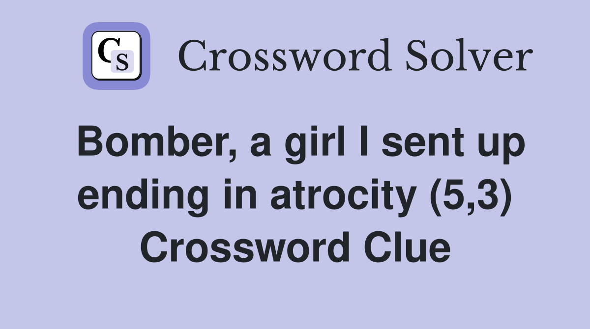 Bomber, a girl I sent up ending in atrocity (5,3) Crossword Clue