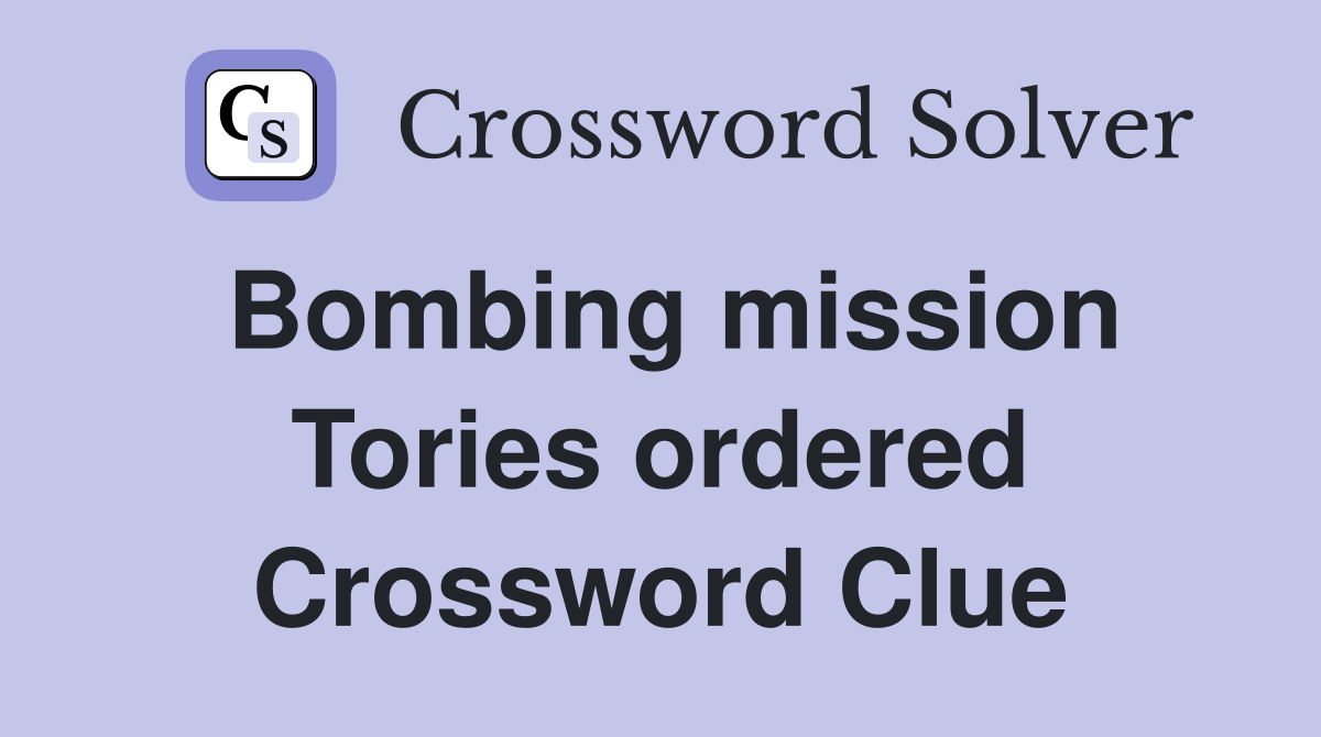 Bombing mission Tories ordered Crossword Clue