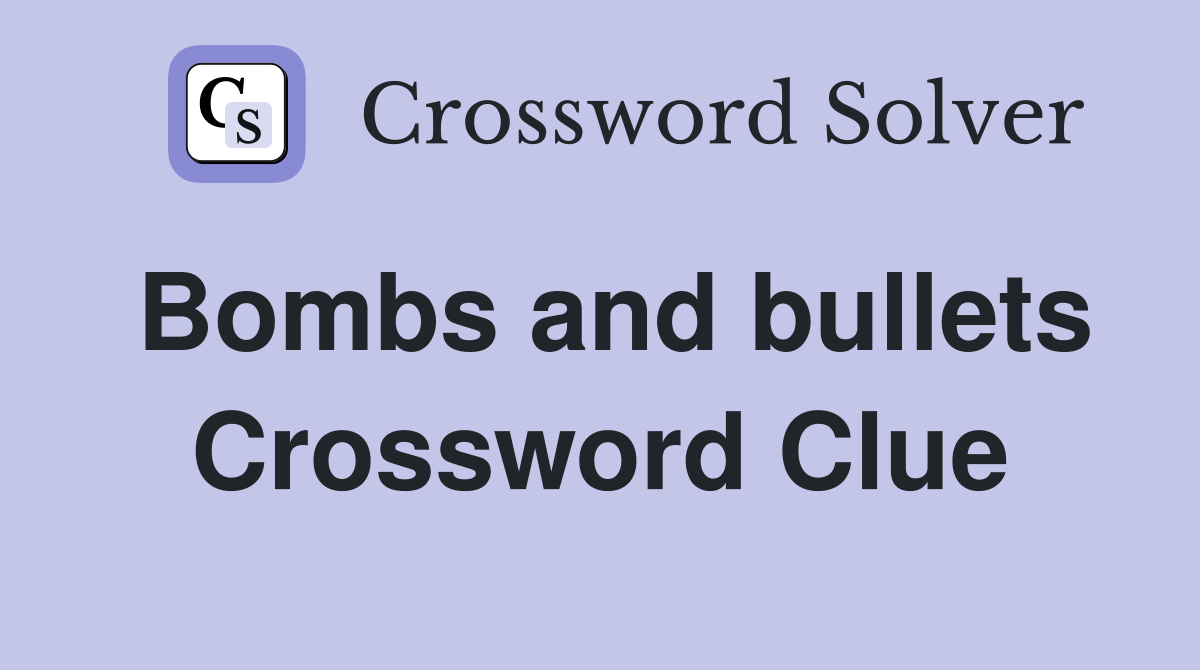 Bombs and bullets Crossword Clue