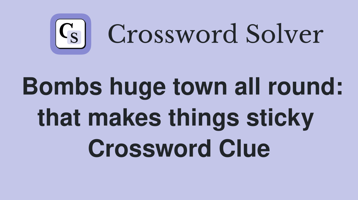 Bombs huge town all round: that makes things sticky  Crossword Clue