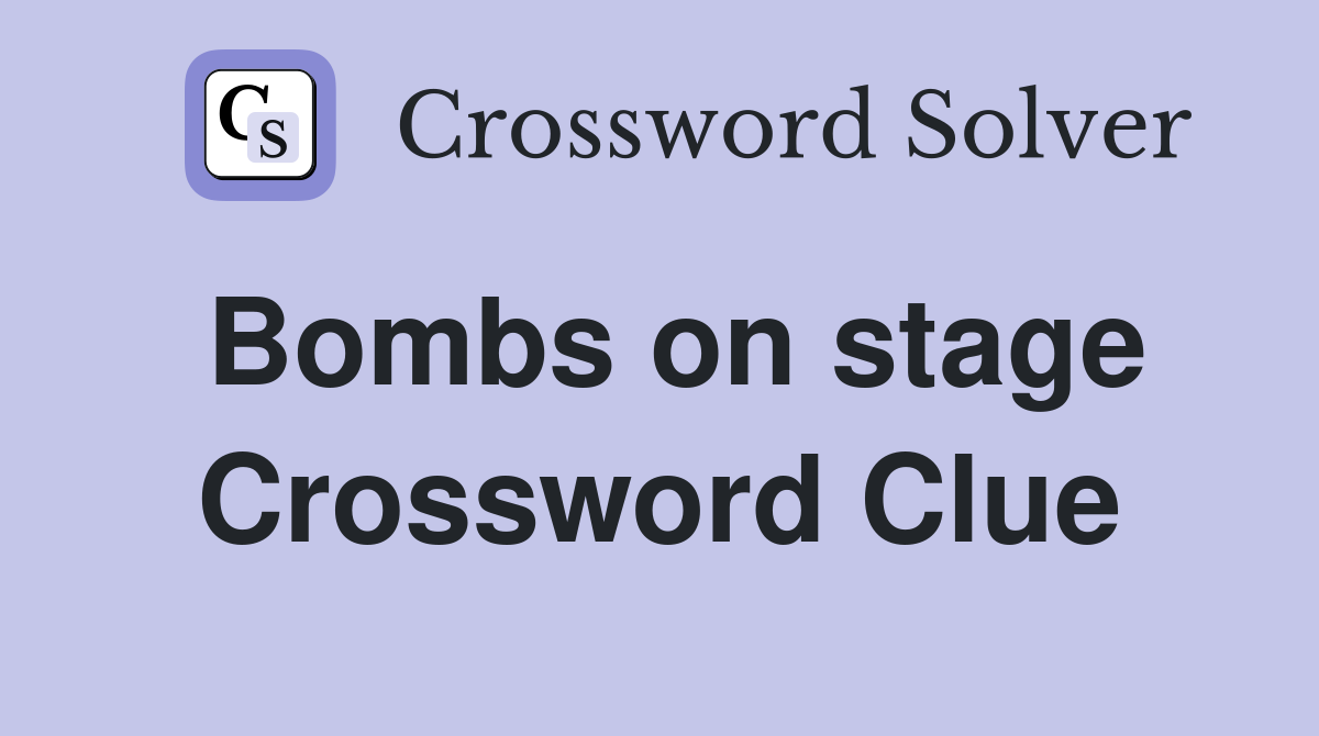 Bombs on stage Crossword Clue