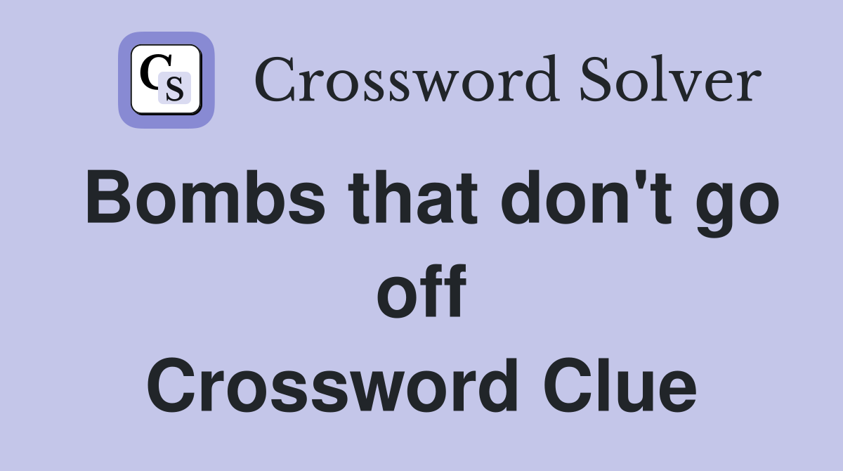 Bombs that don't go off Crossword Clue