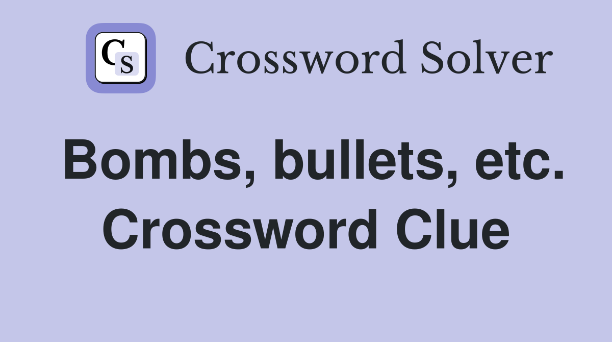 Bombs, bullets, etc. Crossword Clue