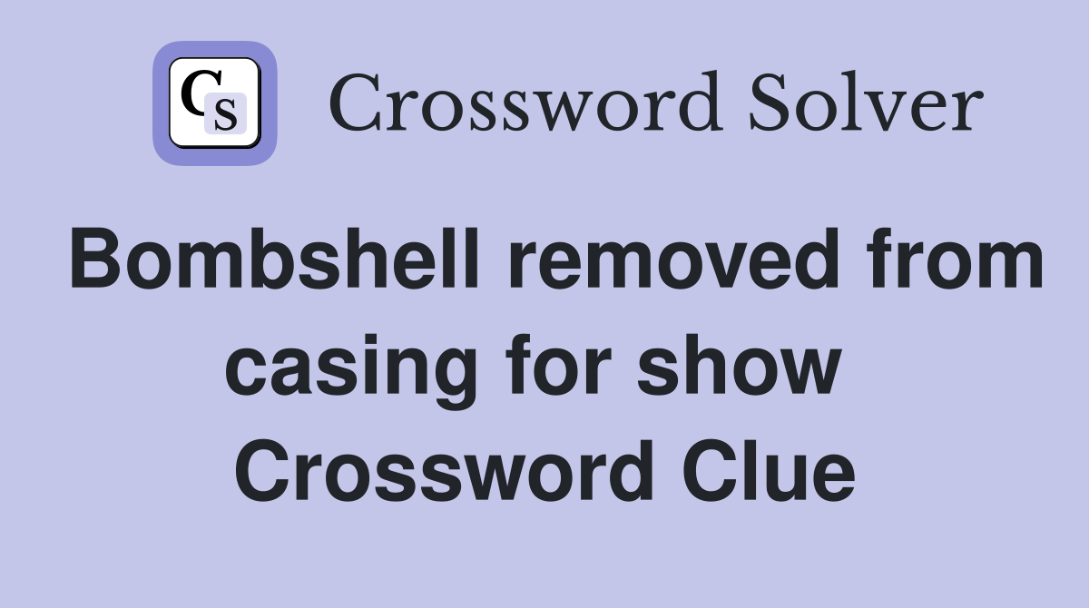 Bombshell removed from casing for show  Crossword Clue