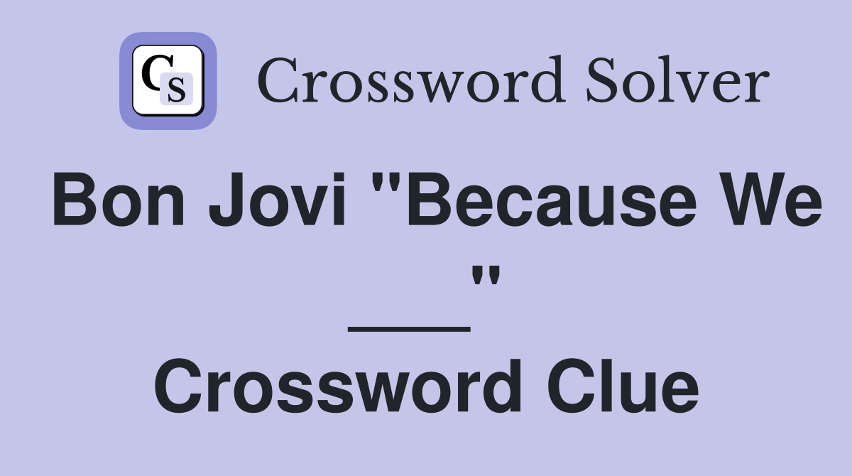Bon Jovi "Because We ___" Crossword Clue