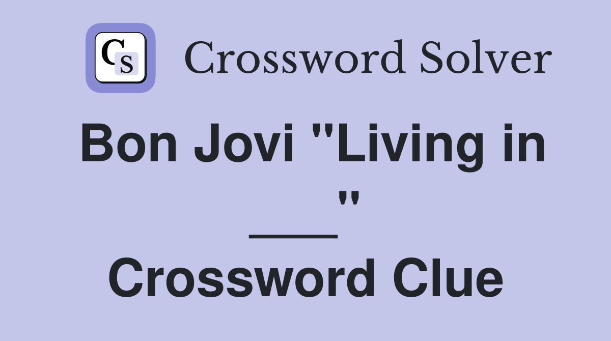 Bon Jovi "Living in ___" Crossword Clue