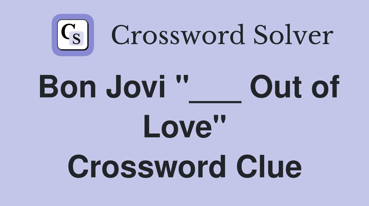 Bon Jovi "___ Out of Love" Crossword Clue