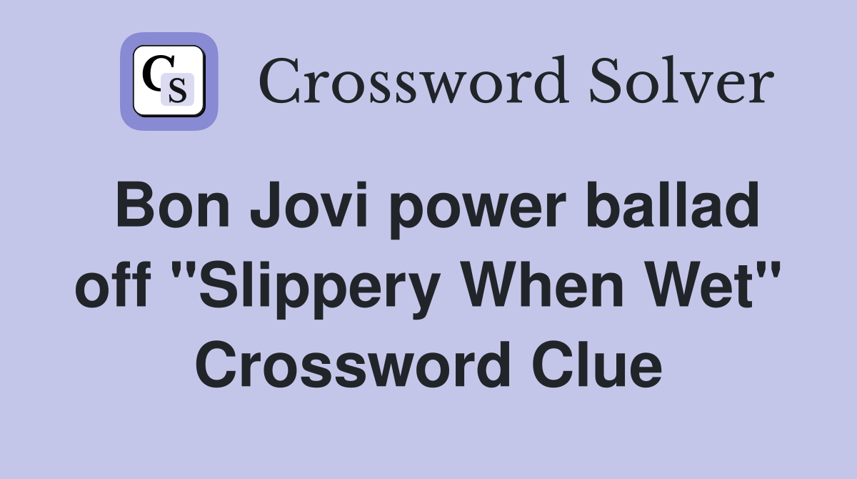 Bon Jovi power ballad off "Slippery When Wet" Crossword Clue