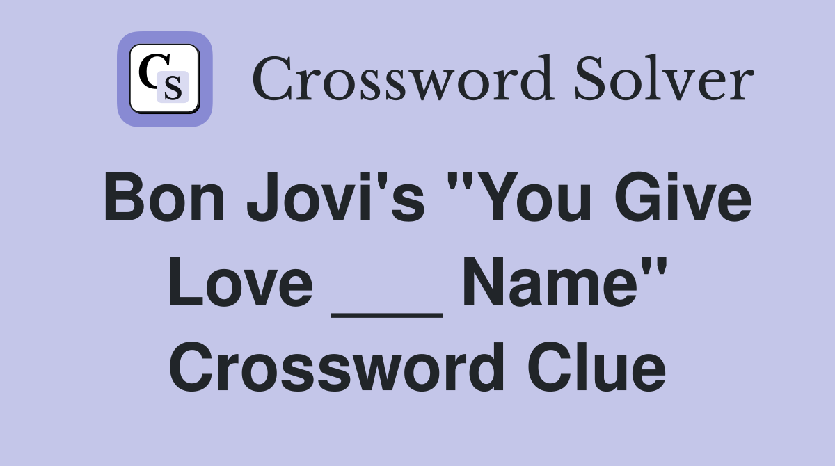 Bon Jovi's "You Give Love ___ Name" Crossword Clue