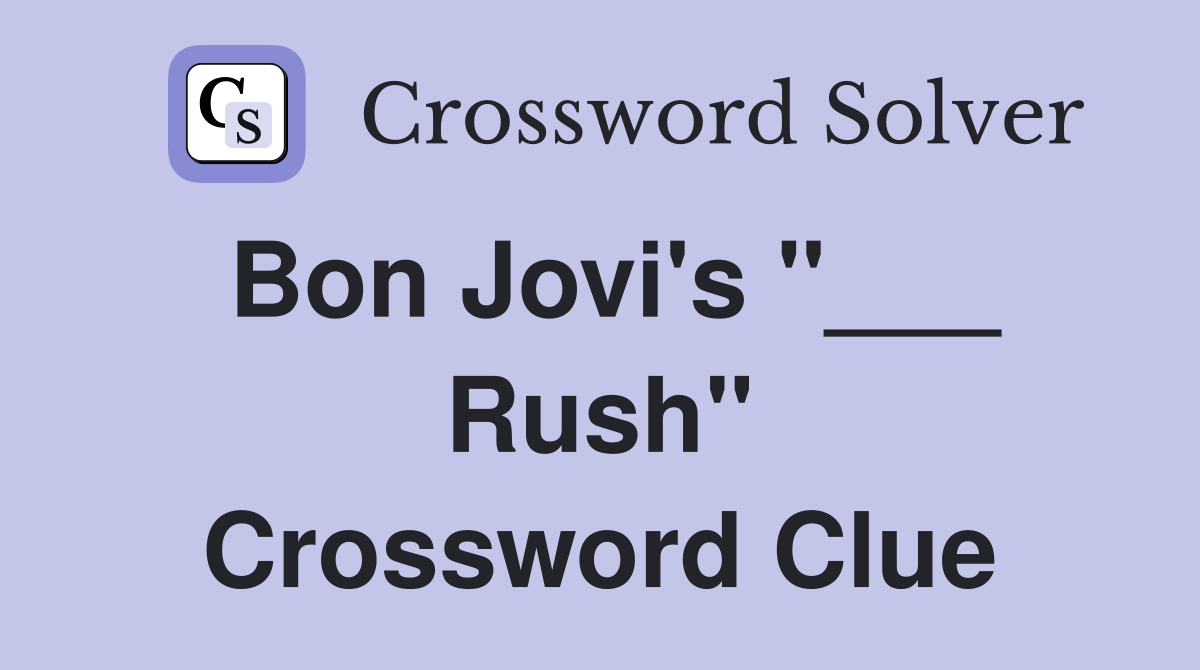 Bon Jovi's "___ Rush" Crossword Clue