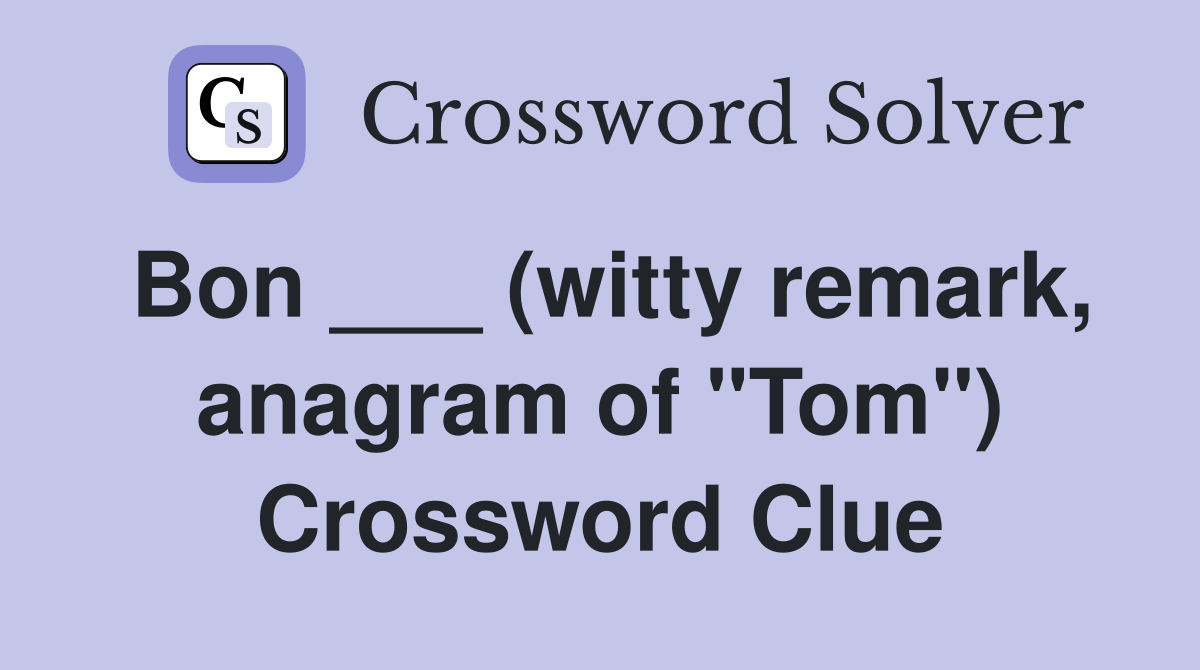 Bon ___ (witty remark, anagram of "Tom") Crossword Clue