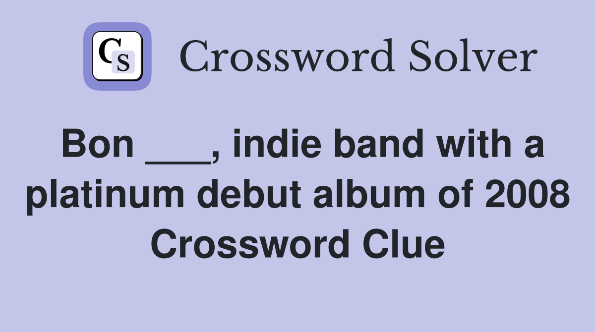 Bon ___, indie band with a platinum debut album of 2008 Crossword Clue