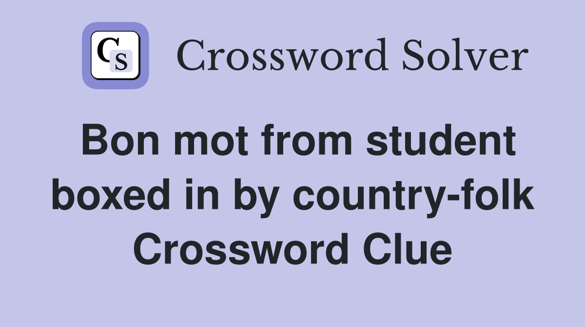 Bon mot from student boxed in by country-folk Crossword Clue