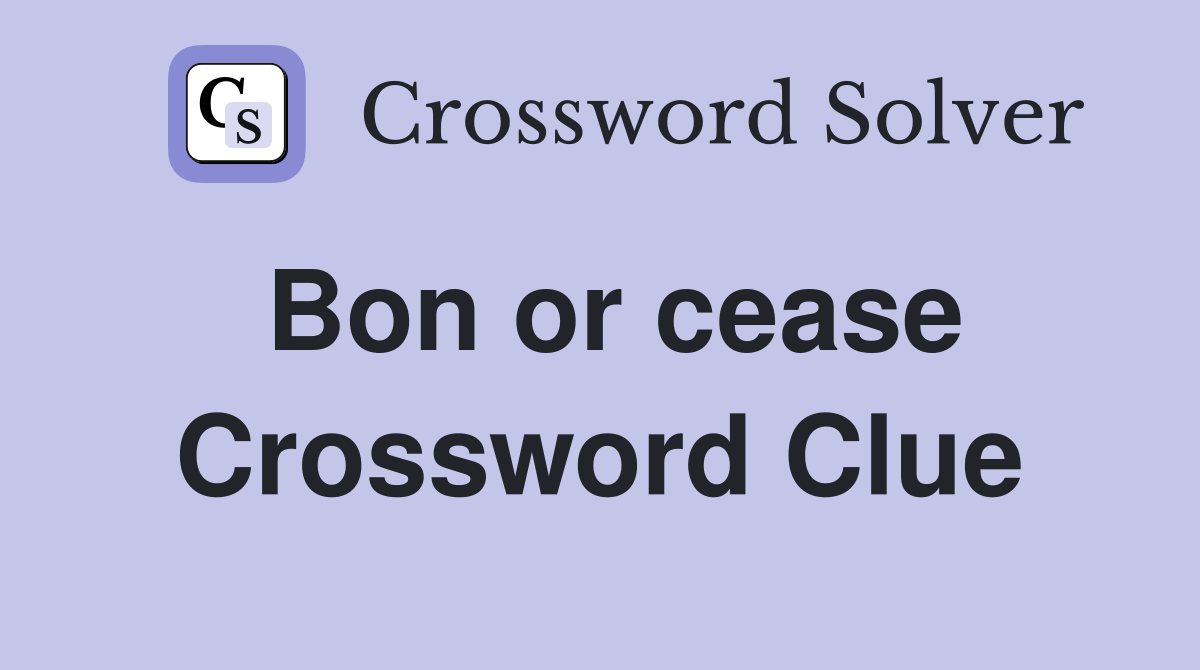 Bon or cease Crossword Clue