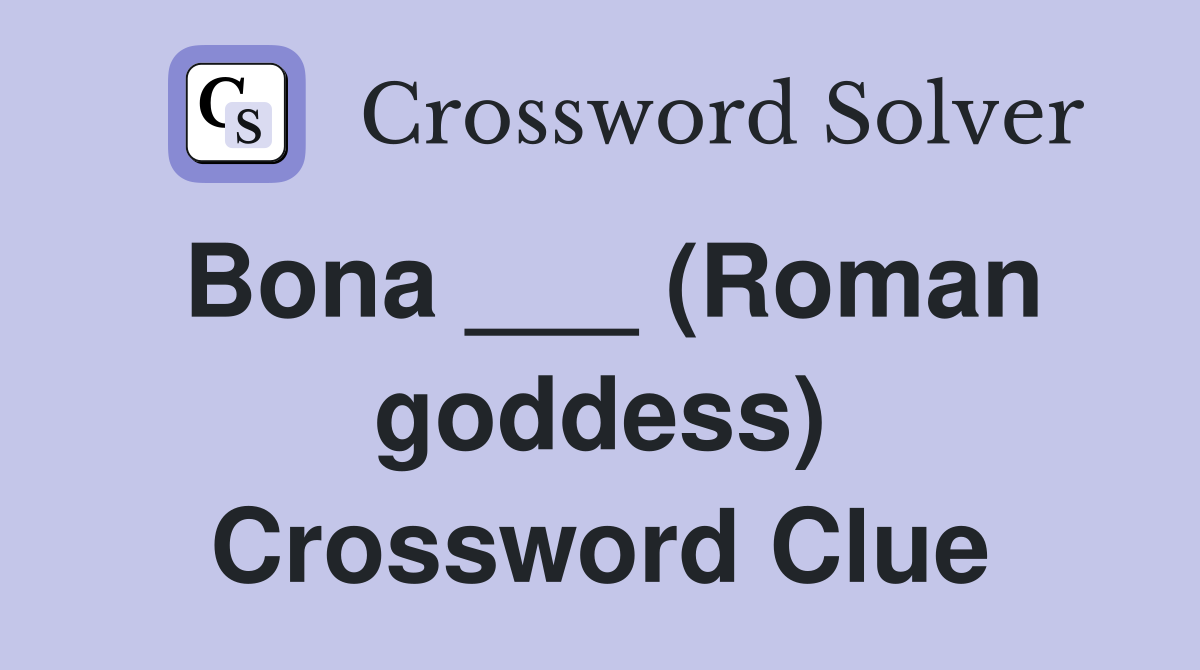 Bona ___ (Roman goddess) Crossword Clue