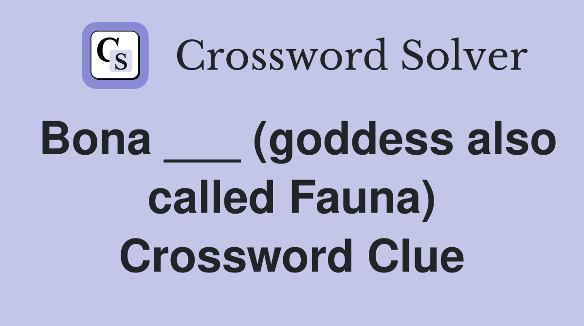 Bona ___ (goddess also called Fauna) Crossword Clue