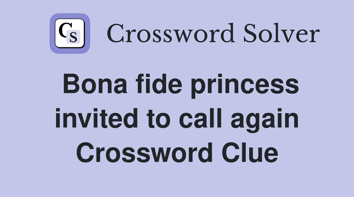 Bona fide princess invited to call again Crossword Clue