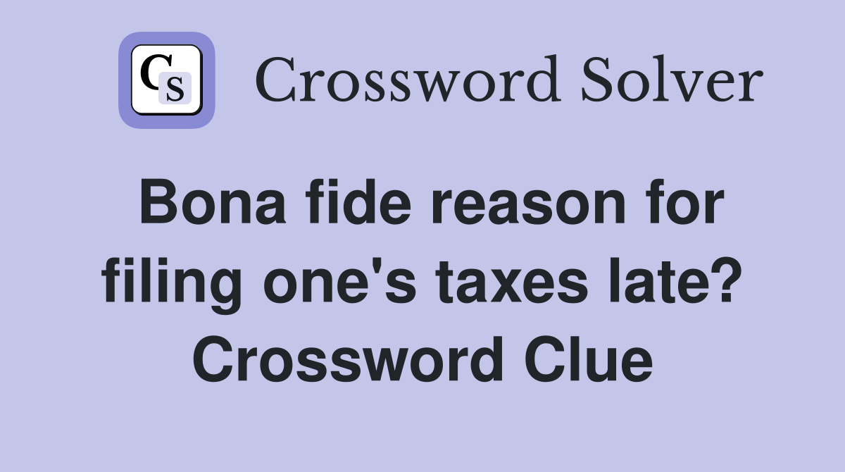 Bona fide reason for filing one's taxes late? Crossword Clue