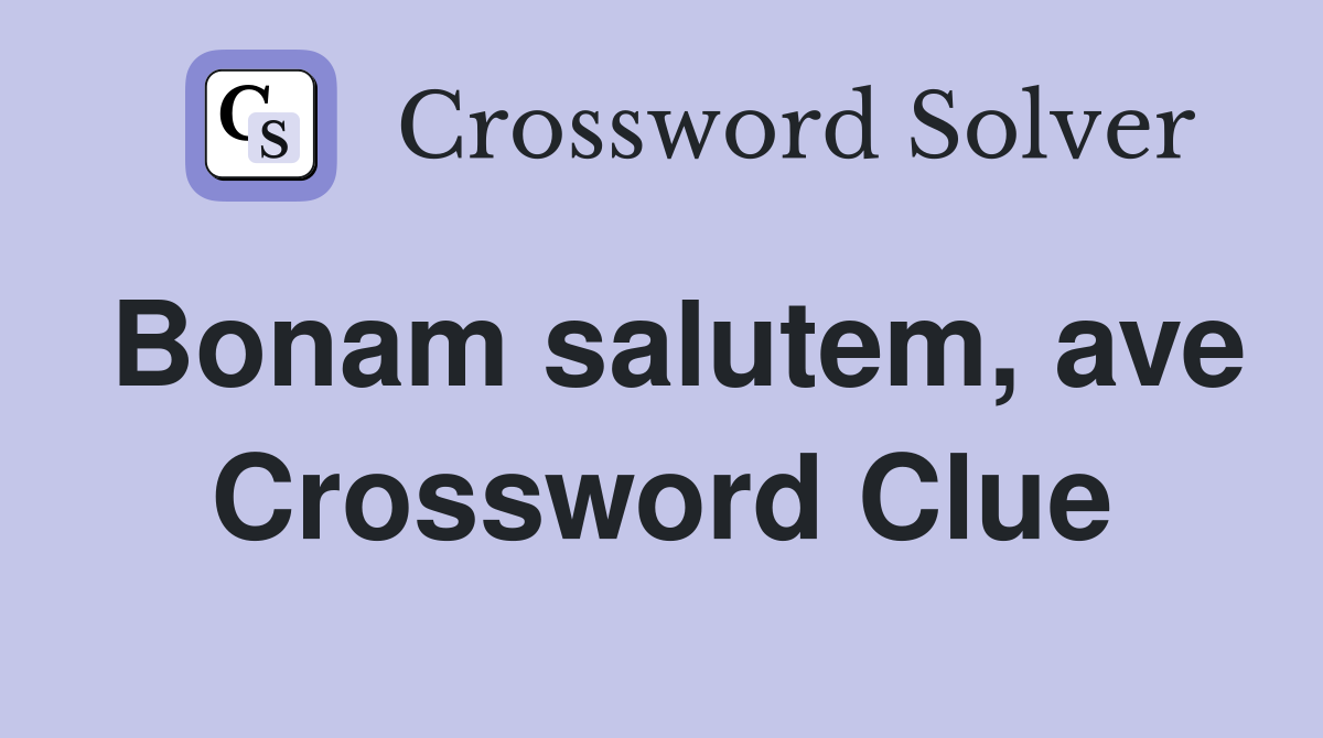 Bonam salutem, ave Crossword Clue