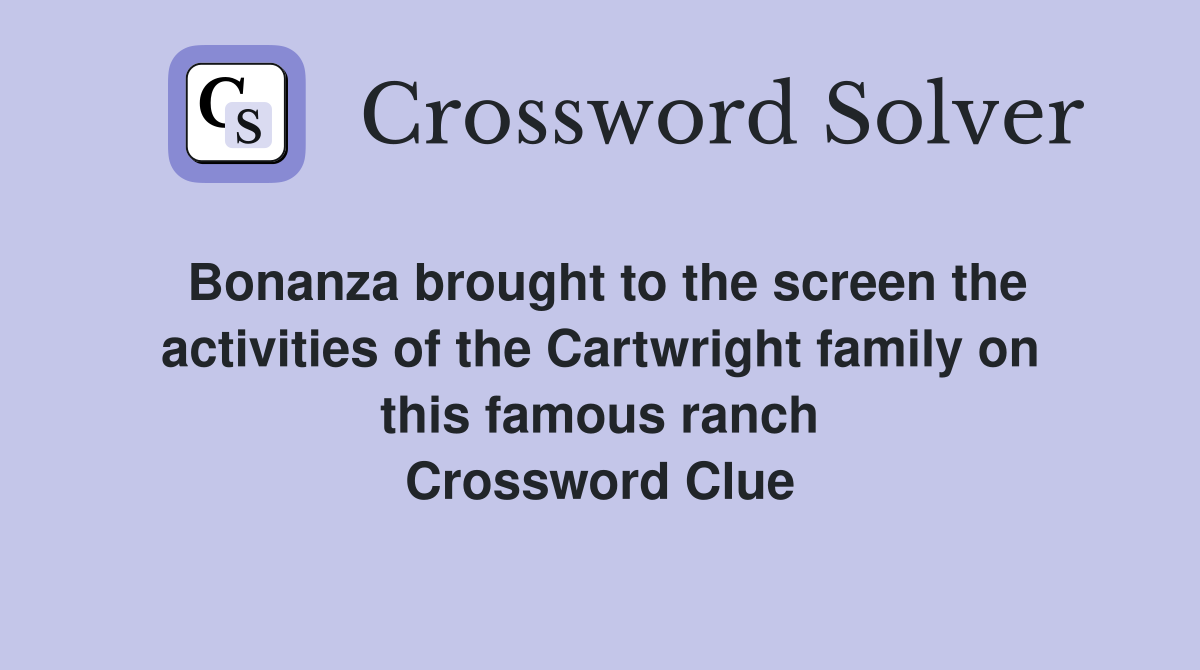 Bonanza brought to the screen the activities of the Cartwright family on this famous ranch Crossword Clue