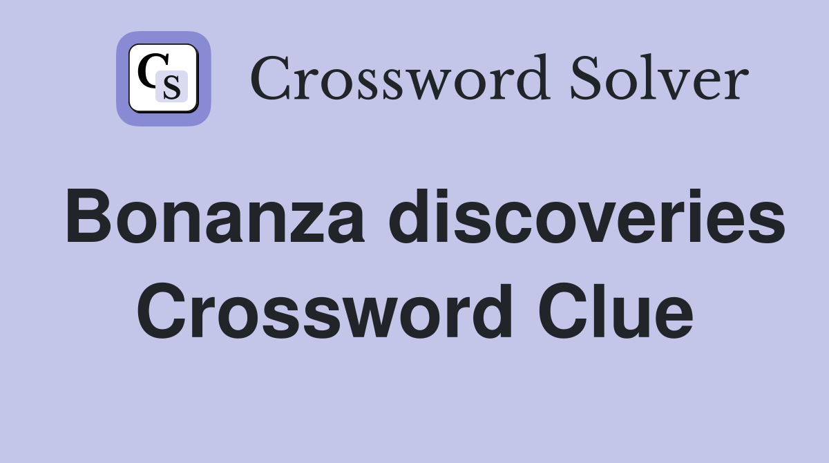 Bonanza discoveries Crossword Clue