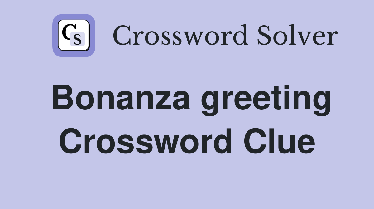 Bonanza greeting Crossword Clue